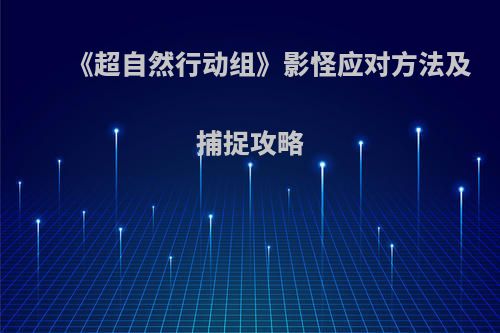 《超自然行动组》影怪应对方法及捕捉攻略