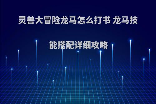 灵兽大冒险龙马怎么打书 龙马技能搭配详细攻略