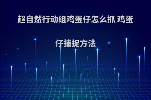 超自然行动组鸡蛋仔怎么抓 鸡蛋仔捕捉方法