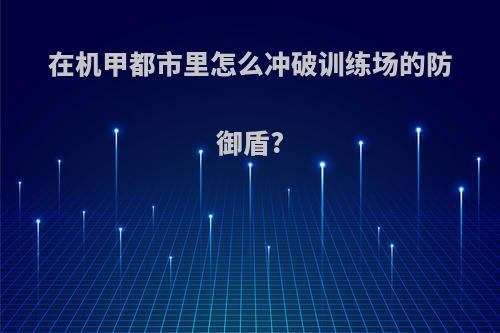 在机甲都市里怎么冲破训练场的防御盾?