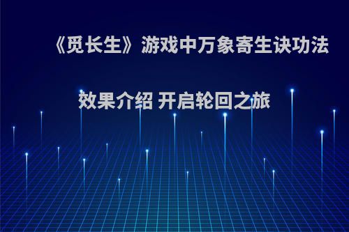 《觅长生》游戏中万象寄生诀功法效果介绍 开启轮回之旅