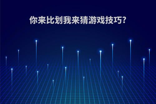 你来比划我来猜游戏技巧?