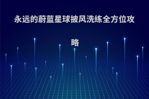 永远的蔚蓝星球披风洗练全方位攻略