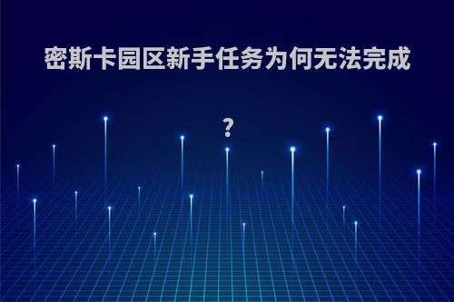 密斯卡园区新手任务为何无法完成?