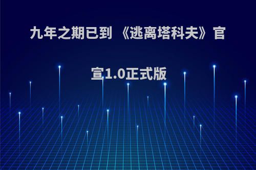 九年之期已到 《逃离塔科夫》官宣1.0正式版