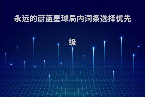 永远的蔚蓝星球局内词条选择优先级