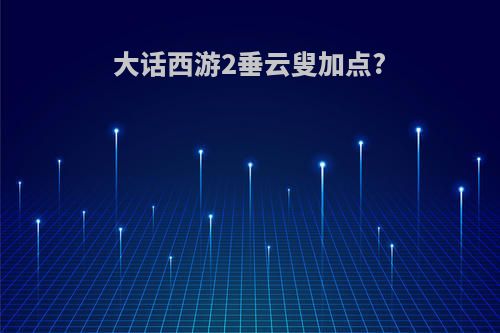 大话西游2垂云叟加点?