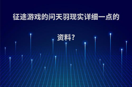 征途游戏的问天羽现实详细一点的资料?