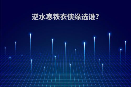 逆水寒铁衣侠缘选谁?