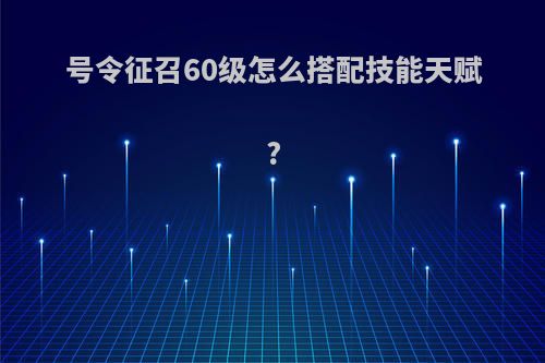 号令征召60级怎么搭配技能天赋?