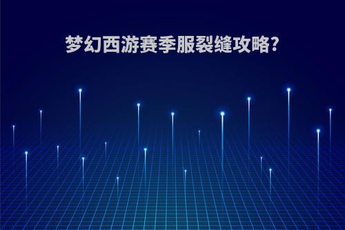 梦幻西游赛季服裂缝攻略?