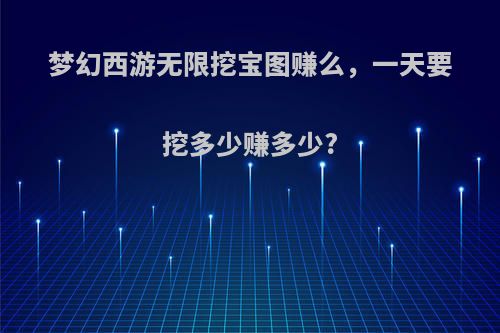 梦幻西游无限挖宝图赚么，一天要挖多少赚多少?