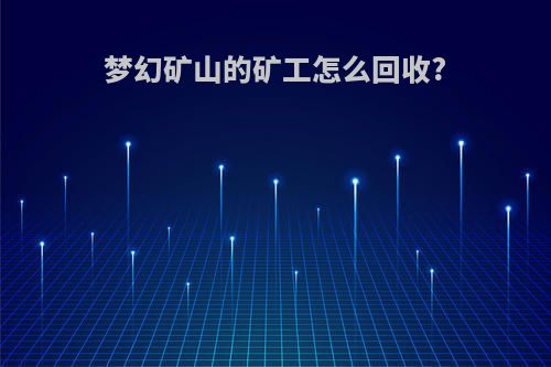 梦幻矿山的矿工怎么回收?