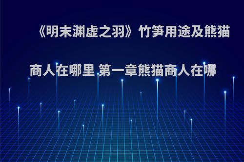 《明末渊虚之羽》竹笋用途及熊猫商人在哪里 第一章熊猫商人在哪
