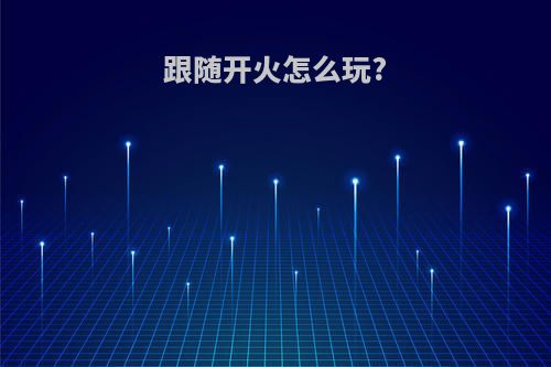 跟随开火怎么玩?