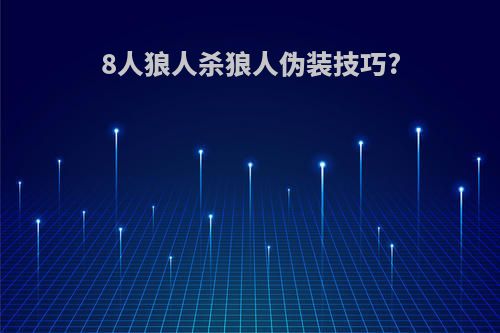 8人狼人杀狼人伪装技巧?