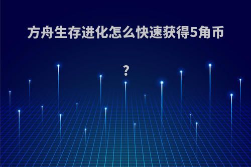 方舟生存进化怎么快速获得5角币?