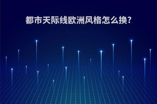 都市天际线欧洲风格怎么换?