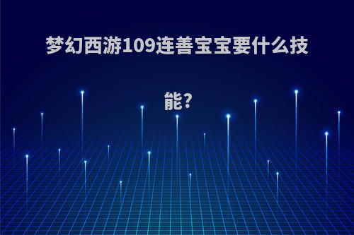梦幻西游109连善宝宝要什么技能?