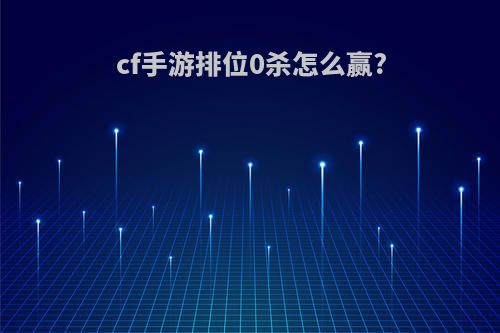 cf手游排位0杀怎么赢?