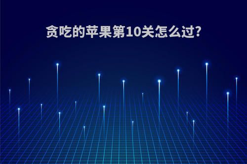 贪吃的苹果第10关怎么过?
