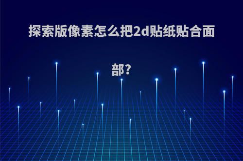 探索版像素怎么把2d贴纸贴合面部?
