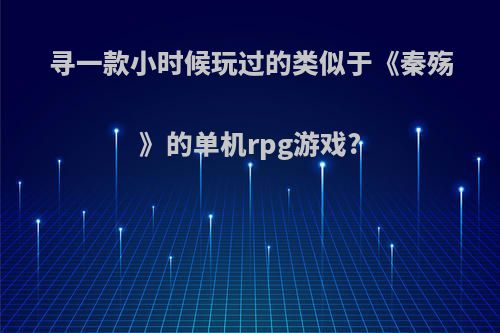 寻一款小时候玩过的类似于《秦殇》的单机rpg游戏?