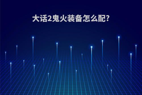 大话2鬼火装备怎么配?