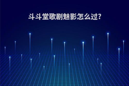 斗斗堂歌剧魅影怎么过?