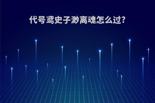 代号鸢史子渺离魂怎么过?