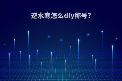逆水寒怎么diy称号?