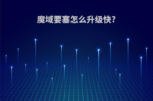魔域要塞怎么升级快?