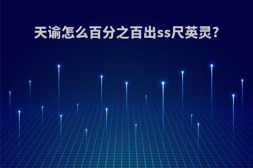 天谕怎么百分之百出ss尺英灵?