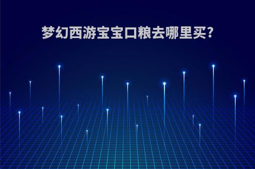 梦幻西游宝宝口粮去哪里买?