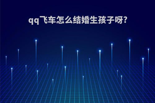 qq飞车怎么结婚生孩子呀?
