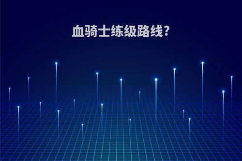 血骑士练级路线?
