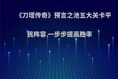《刀塔传奇》预言之池五大关卡平民阵容 一步步提高胜率