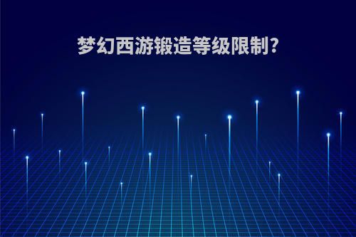 梦幻西游锻造等级限制?