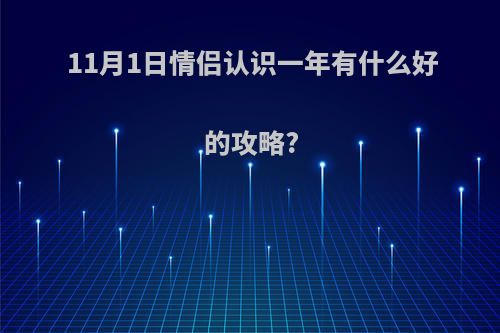 11月1日情侣认识一年有什么好的攻略?