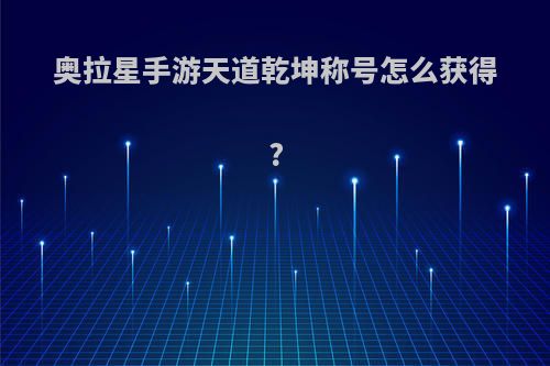 奥拉星手游天道乾坤称号怎么获得?