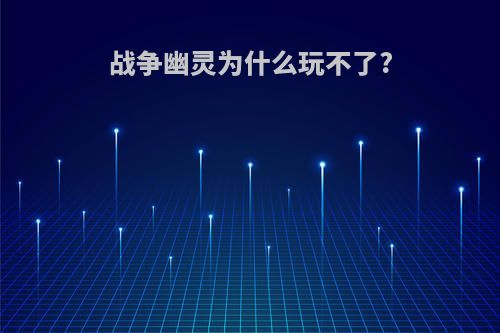战争幽灵为什么玩不了?