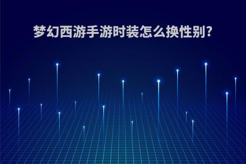 梦幻西游手游时装怎么换性别?