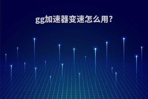 gg加速器变速怎么用?