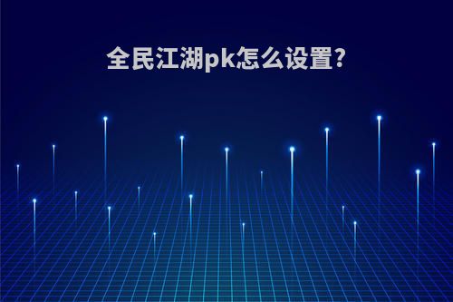 全民江湖pk怎么设置?