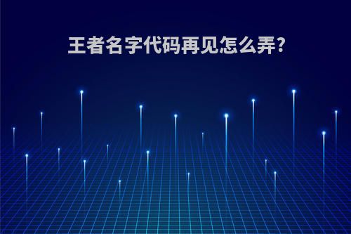 王者名字代码再见怎么弄?