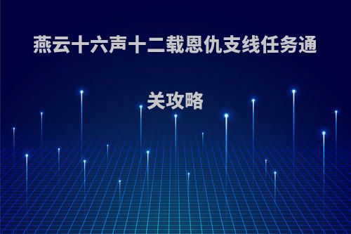 燕云十六声十二载恩仇支线任务通关攻略