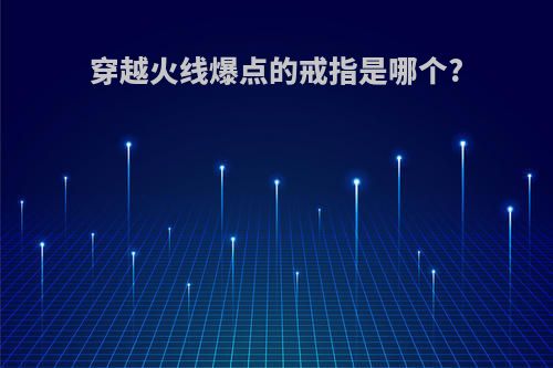 穿越火线爆点的戒指是哪个?