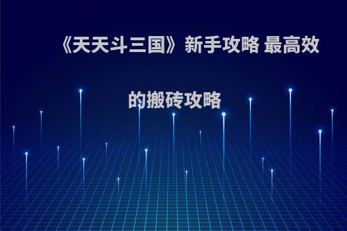 《天天斗三国》新手攻略 最高效的搬砖攻略