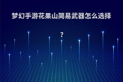梦幻手游花果山简易武器怎么选择?