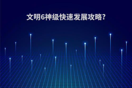 文明6神级快速发展攻略?